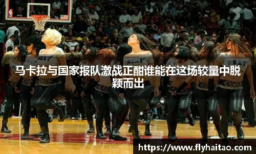 马卡拉与国家报队激战正酣谁能在这场较量中脱颖而出
