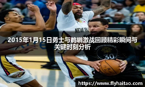 2015年1月15日勇士与鹈鹕激战回顾精彩瞬间与关键时刻分析